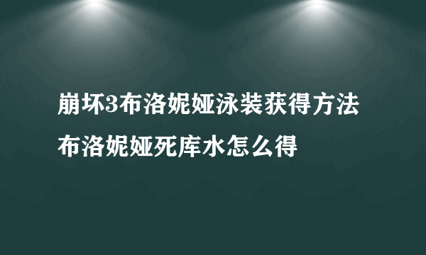 崩坏3布洛妮娅泳装获得方法 布洛妮娅死库水怎么得