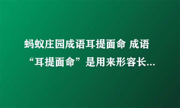 蚂蚁庄园成语耳提面命 成语“耳提面命”是用来形容长辈对晚辈教导的态度