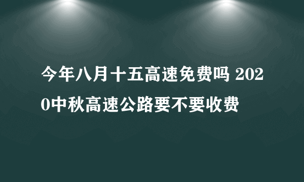 今年八月十五高速免费吗 2020中秋高速公路要不要收费