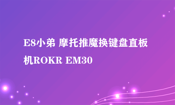 E8小弟 摩托推魔换键盘直板机ROKR EM30