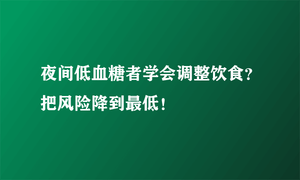 夜间低血糖者学会调整饮食？把风险降到最低！