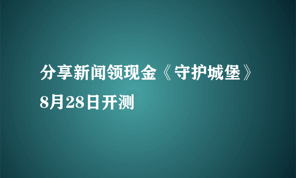 分享新闻领现金《守护城堡》8月28日开测