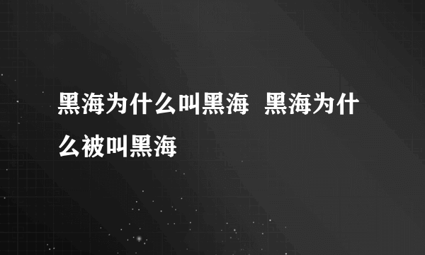 黑海为什么叫黑海  黑海为什么被叫黑海