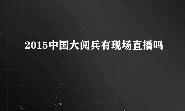 2015中国大阅兵有现场直播吗