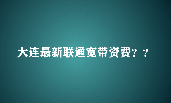 大连最新联通宽带资费？？