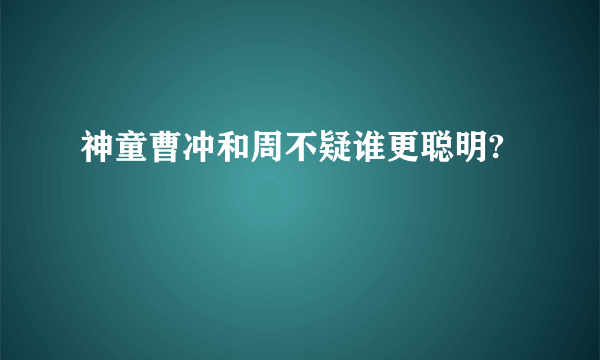 神童曹冲和周不疑谁更聪明?