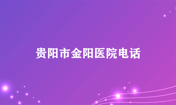 贵阳市金阳医院电话