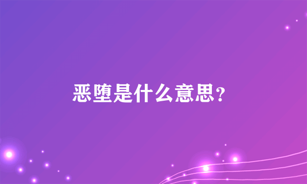 恶堕是什么意思？