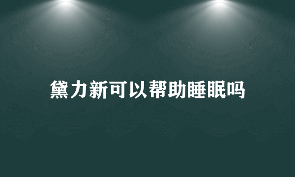 黛力新可以帮助睡眠吗