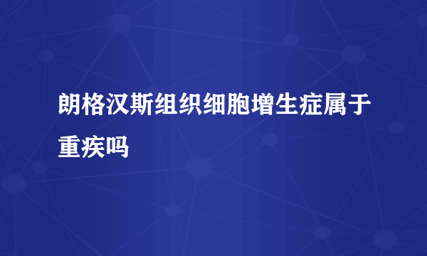 朗格汉斯组织细胞增生症属于重疾吗