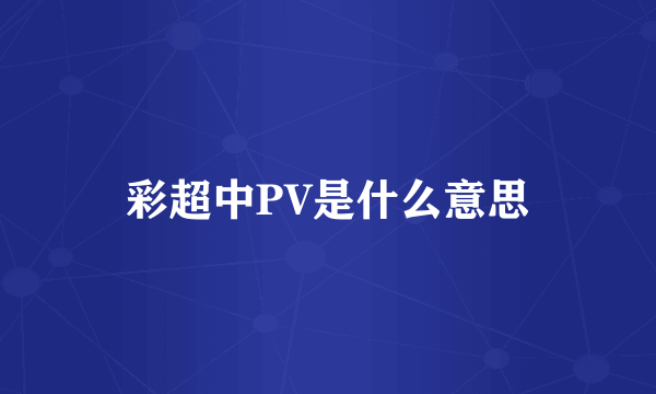 彩超中PV是什么意思