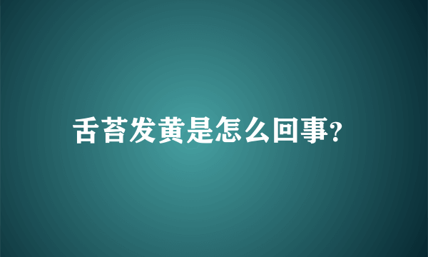 舌苔发黄是怎么回事？