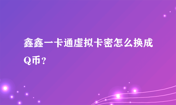 鑫鑫一卡通虚拟卡密怎么换成Q币？