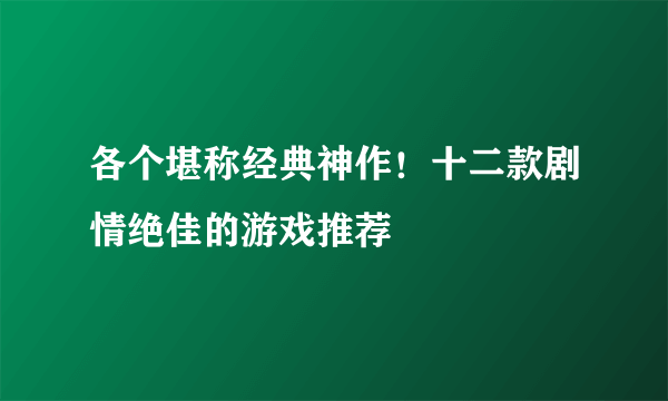 各个堪称经典神作！十二款剧情绝佳的游戏推荐