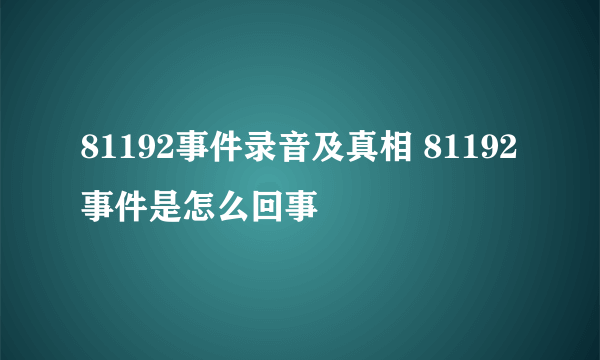 81192事件录音及真相 81192事件是怎么回事