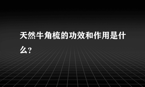 天然牛角梳的功效和作用是什么？