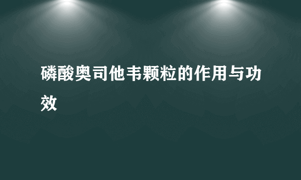 磷酸奥司他韦颗粒的作用与功效