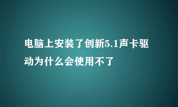 电脑上安装了创新5.1声卡驱动为什么会使用不了