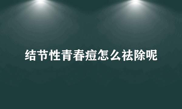 结节性青春痘怎么祛除呢