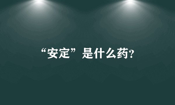 “安定”是什么药？