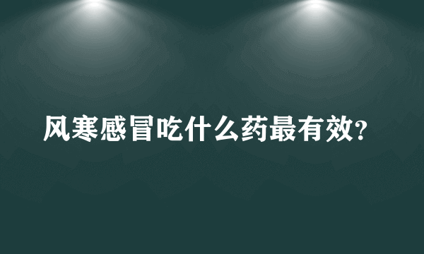 风寒感冒吃什么药最有效？