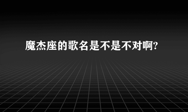 魔杰座的歌名是不是不对啊?