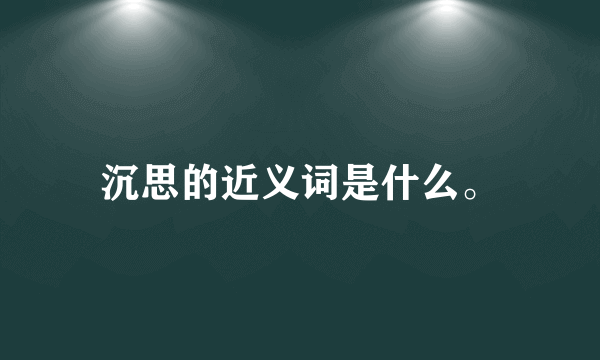 沉思的近义词是什么。