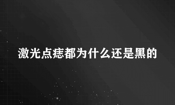 激光点痣都为什么还是黑的