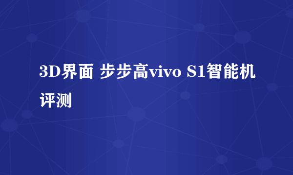 3D界面 步步高vivo S1智能机评测