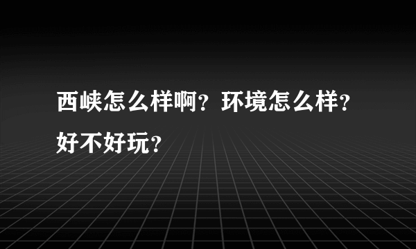 西峡怎么样啊？环境怎么样？好不好玩？