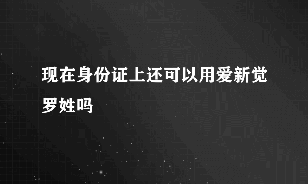 现在身份证上还可以用爱新觉罗姓吗