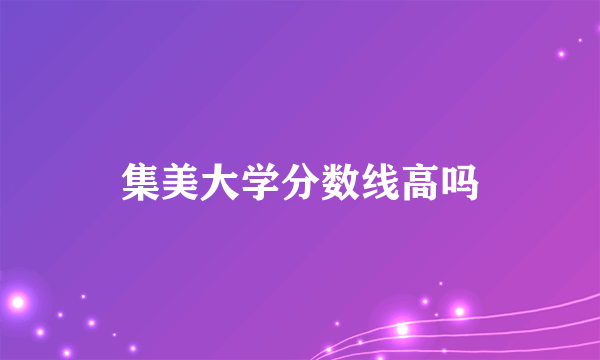 集美大学分数线高吗