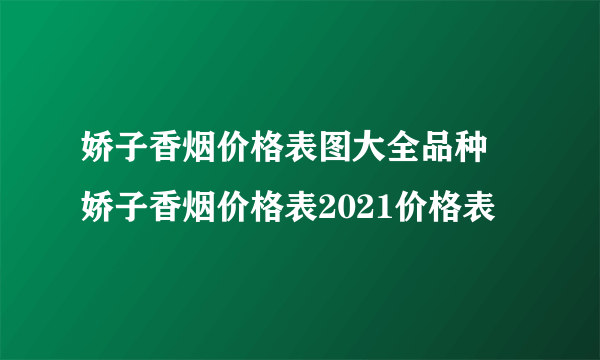 娇子香烟价格表图大全品种 娇子香烟价格表2021价格表