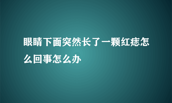 眼睛下面突然长了一颗红痣怎么回事怎么办