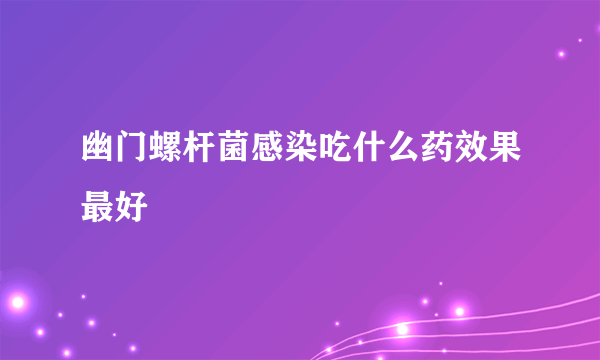 幽门螺杆菌感染吃什么药效果最好