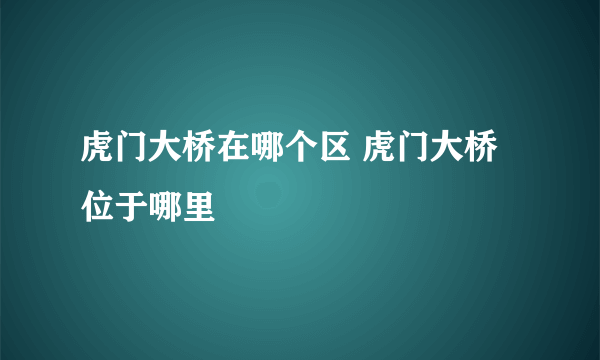 虎门大桥在哪个区 虎门大桥位于哪里