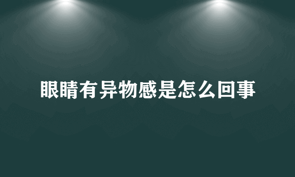 眼睛有异物感是怎么回事