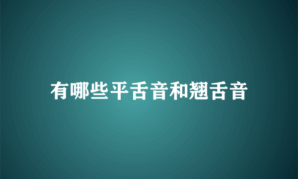 有哪些平舌音和翘舌音