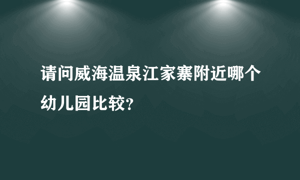 请问威海温泉江家寨附近哪个幼儿园比较？