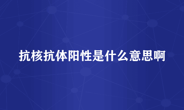 抗核抗体阳性是什么意思啊