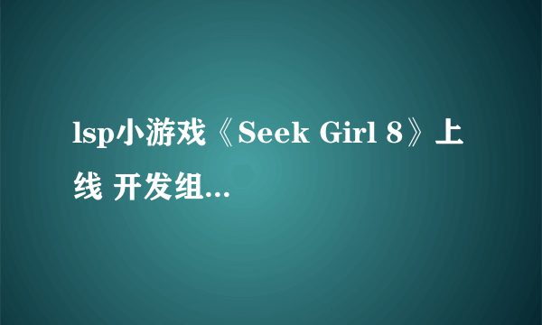 lsp小游戏《Seek Girl 8》上线 开发组新作能透视妹子!