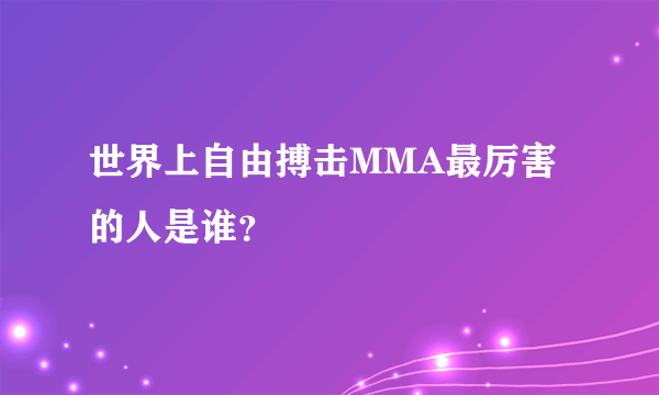 世界上自由搏击MMA最厉害的人是谁？