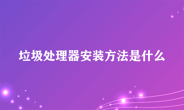 垃圾处理器安装方法是什么