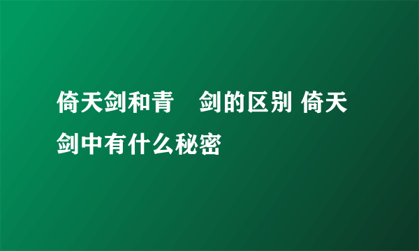 倚天剑和青釭剑的区别 倚天剑中有什么秘密