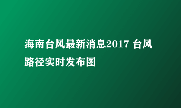 海南台风最新消息2017 台风路径实时发布图