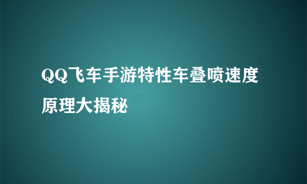 QQ飞车手游特性车叠喷速度原理大揭秘