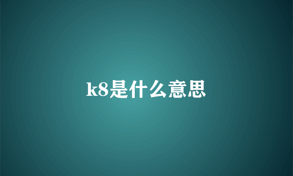 k8是什么意思