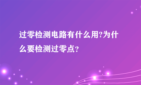 过零检测电路有什么用?为什么要检测过零点？