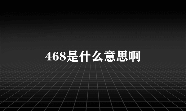 468是什么意思啊