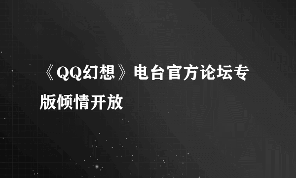 《QQ幻想》电台官方论坛专版倾情开放